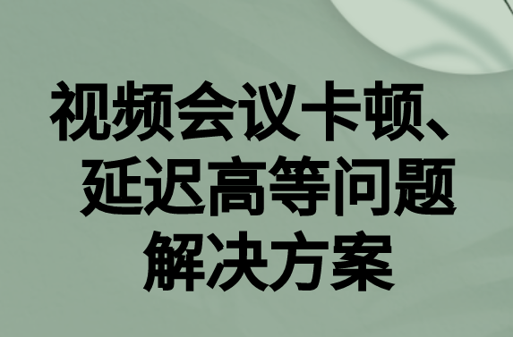 如何解決與國(guó)外視頻會(huì)議時(shí)的卡頓，延遲很高等問(wèn)題?